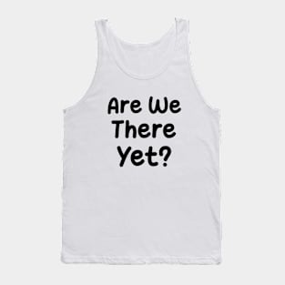 Are We There Yet ? Tank Top